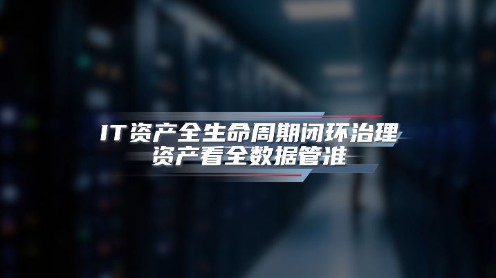 IT资产全生命周期闭环治理，资产看全数据管准